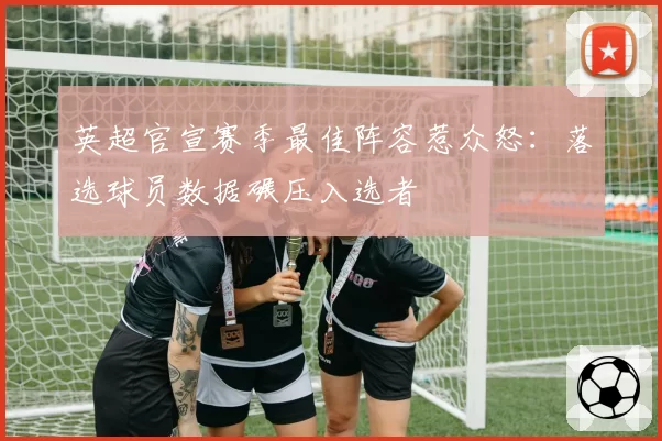 英超官宣赛季最佳阵容惹众怒：落选球员数据碾压入选者