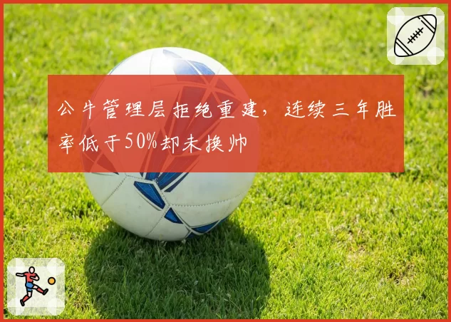 公牛管理层拒绝重建，连续三年胜率低于50%却未换帅