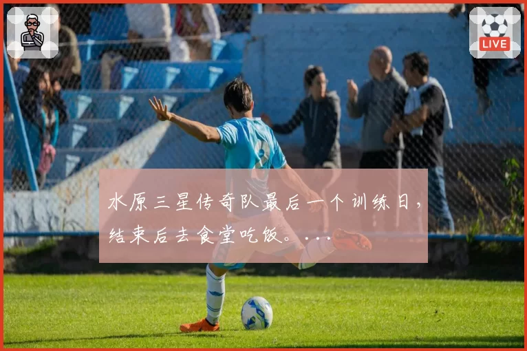 水原三星传奇队最后一个训练日，结束后去食堂吃饭。...