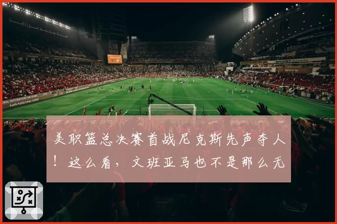 美职篮总决赛首战尼克斯先声夺人！这么看，文班亚马也不是那么无解