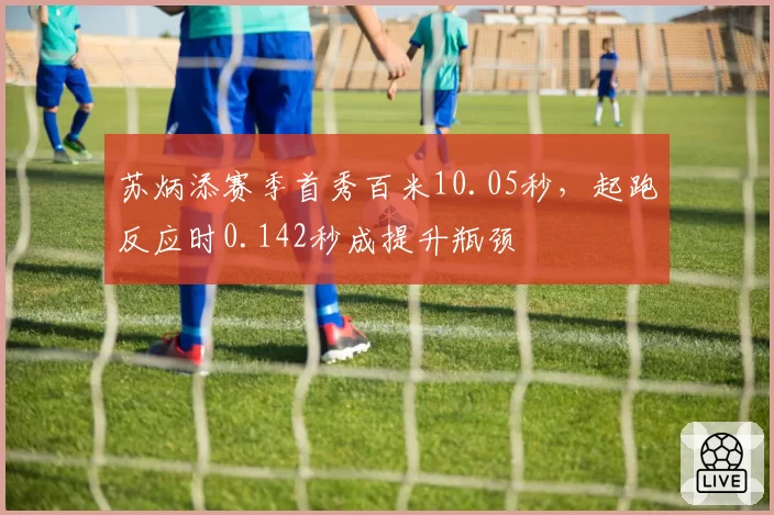 苏炳添赛季首秀百米10.05秒，起跑反应时0.142秒成提升瓶颈