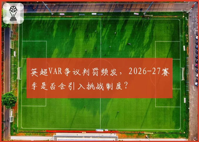 英超VAR争议判罚频发,2026-27赛季是否会引入挑战制度?