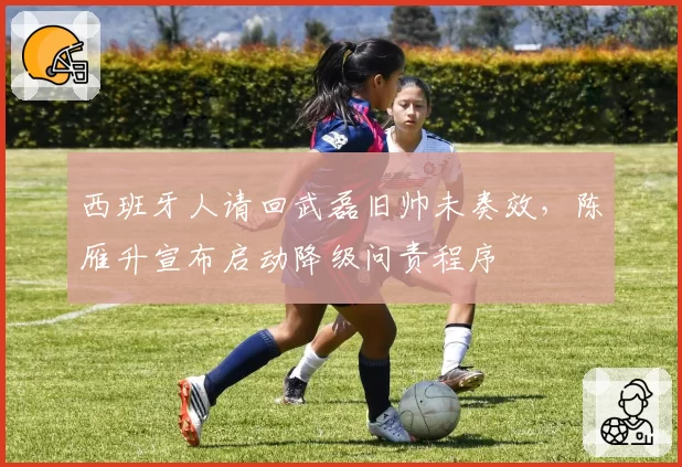 西班牙人请回武磊旧帅未奏效，陈雁升宣布启动降级问责程序