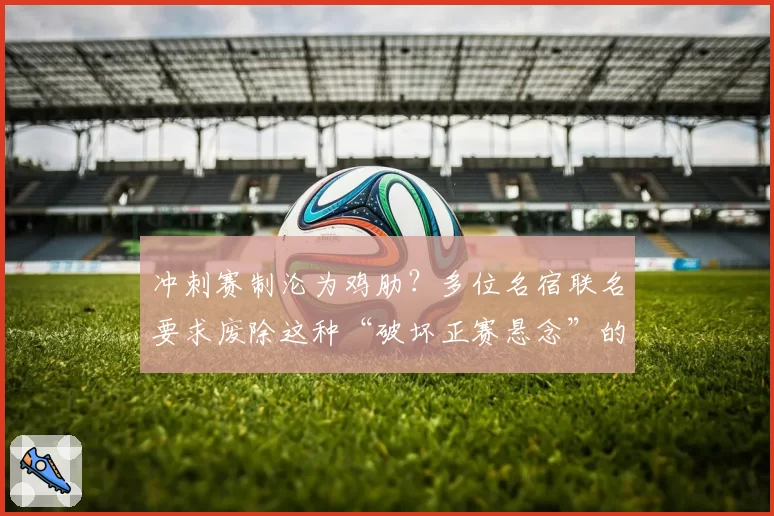 冲刺赛制沦为鸡肋？多位名宿联名要求废除这种“破坏正赛悬念”的玩法