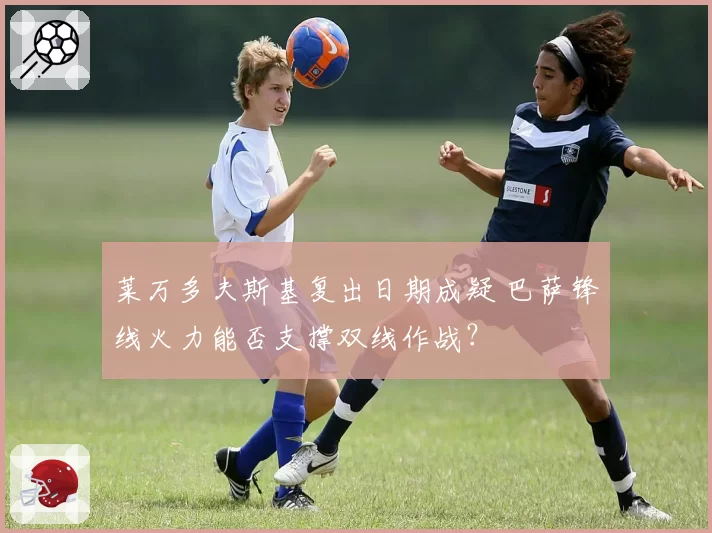 莱万多夫斯基复出日期成疑 巴萨锋线火力能否支撑双线作战？