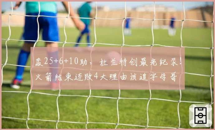 轰25+6+10助，杜兰特创最老纪录！火箭结束连败4大理由该追字母哥