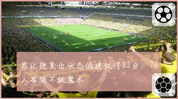 恩比德复出状态低迷仅得12分，76人客场不敌魔术