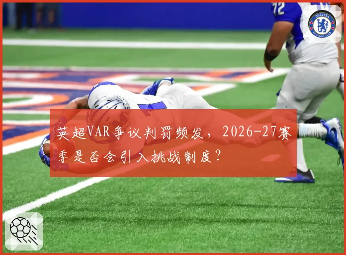 英超VAR争议判罚频发，2026-27赛季是否会引入挑战制度？