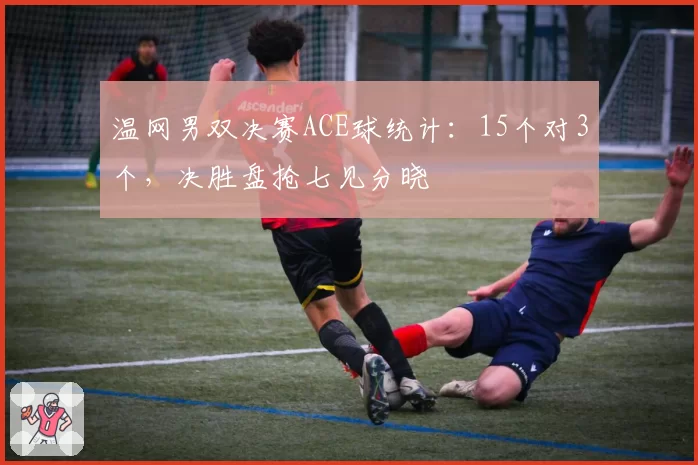 温网男双决赛ACE球统计：15个对3个，决胜盘抢七见分晓