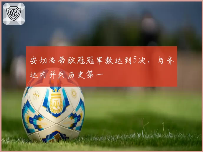安切洛蒂欧冠冠军数达到5次，与齐达内并列历史第一