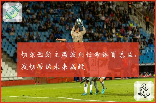 切尔西新主席波利任命体育总监，波切蒂诺未来成疑