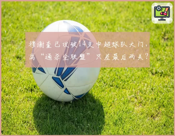 穆谢奎已攻破14支中超球队大门，离“通杀全联盟”只差最后两关？