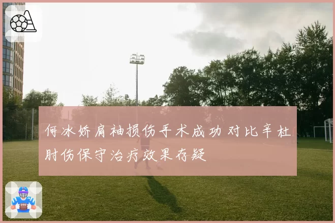 何冰娇肩袖损伤手术成功 对比辛杜肘伤保守治疗效果存疑
