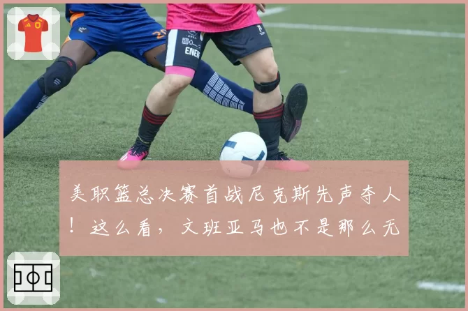 美职篮总决赛首战尼克斯先声夺人！这么看，文班亚马也不是那么无解