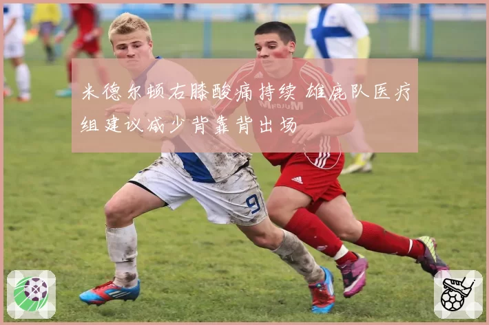 米德尔顿右膝酸痛持续 雄鹿队医疗组建议减少背靠背出场